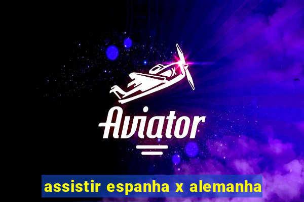 assistir espanha x alemanha